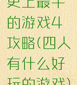 史上最牛的游戏4攻略(四人有什么好玩的游戏)