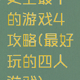 史上最牛的游戏4攻略(最好玩的四人游戏)
