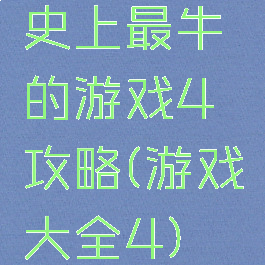 史上最牛的游戏4攻略(游戏大全4)