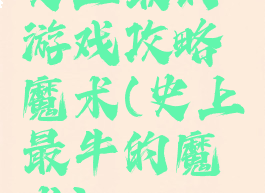 史上最的游戏攻略魔术(史上最牛的魔术)