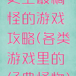 史上最稿怪的游戏攻略(各类游戏里的经典怪物)