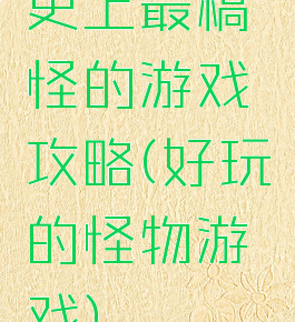 史上最稿怪的游戏攻略(好玩的怪物游戏)