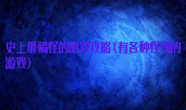 史上最稿怪的游戏攻略(有各种怪物的游戏)