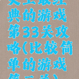 史上最经典的游戏第33关攻略(比较简单的游戏第三关)