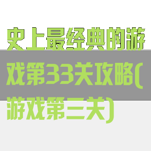 史上最经典的游戏第33关攻略(游戏第三关)