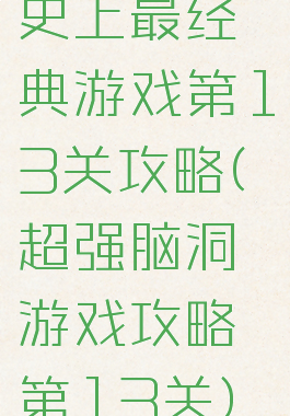 史上最经典游戏第13关攻略(超强脑洞游戏攻略第13关)