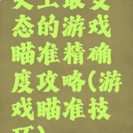史上最变态的游戏瞄准精确度攻略(游戏瞄准技巧)