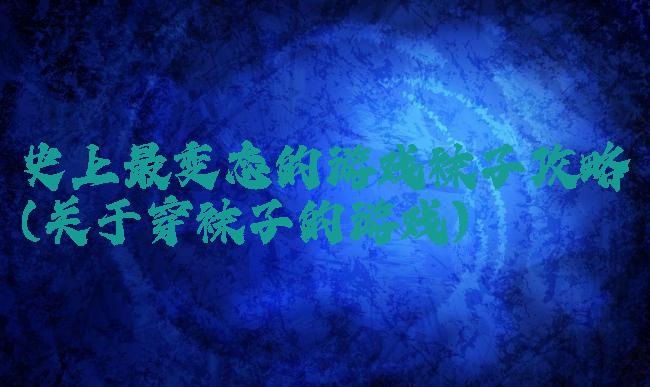 史上最变态的游戏袜子攻略(关于穿袜子的游戏)