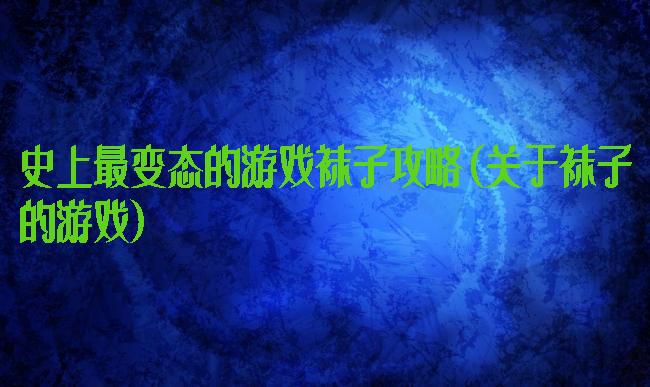 史上最变态的游戏袜子攻略(关于袜子的游戏)