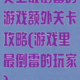 史上最倒霉的游戏额外关卡攻略(游戏里最倒霉的玩家)