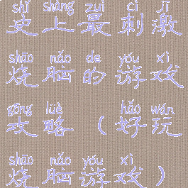 史上最刺激烧脑的游戏攻略(好玩烧脑游戏)