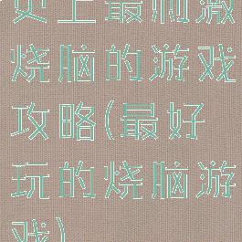 史上最刺激烧脑的游戏攻略(最好玩的烧脑游戏)