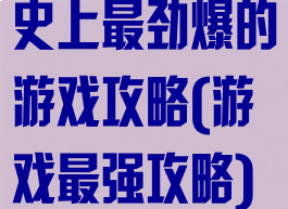 史上最劲爆的游戏攻略(游戏最强攻略)