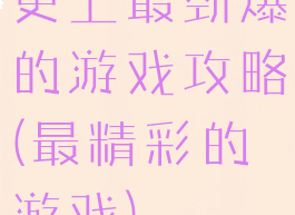 史上最劲爆的游戏攻略(最精彩的游戏)