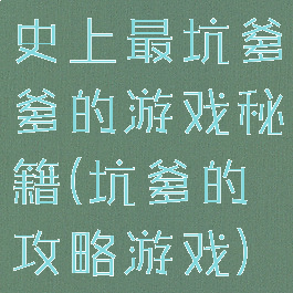 史上最坑爹爹的游戏秘籍(坑爹的攻略游戏)