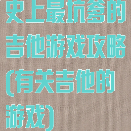 史上最坑爹的吉他游戏攻略(有关吉他的游戏)