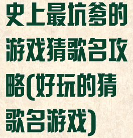 史上最坑爹的游戏猜歌名攻略(好玩的猜歌名游戏)