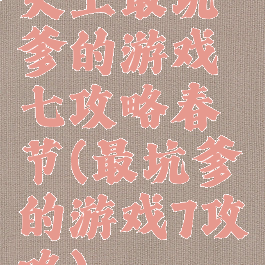 史上最坑爹的游戏七攻略春节(最坑爹的游戏7攻略)