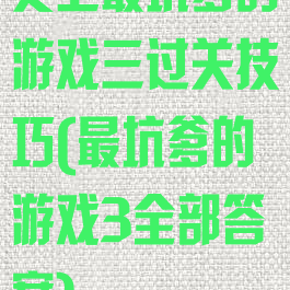 史上最坑爹的游戏三过关技巧(最坑爹的游戏3全部答案)