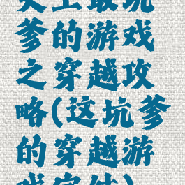 史上最坑爹的游戏之穿越攻略(这坑爹的穿越游戏完结)