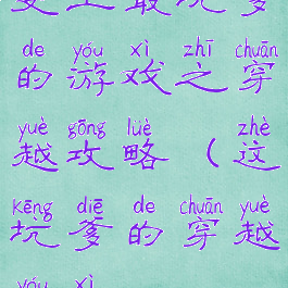 史上最坑爹的游戏之穿越攻略(这坑爹的穿越游戏)