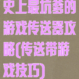 史上最坑爹的游戏传送器攻略(传送带游戏技巧)