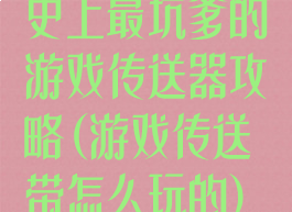 史上最坑爹的游戏传送器攻略(游戏传送带怎么玩的)