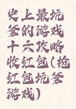 史上最坑爹的游戏十六攻略收红包(抢红包坑爹游戏)