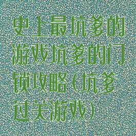 史上最坑爹的游戏坑爹的门锁攻略(坑爹过关游戏)