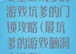 史上最坑爹的游戏坑爹的门锁攻略(最坑爹的游戏脑洞小游戏)