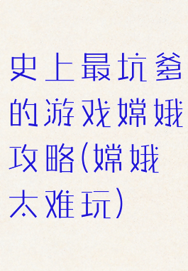 史上最坑爹的游戏嫦娥攻略(嫦娥太难玩)