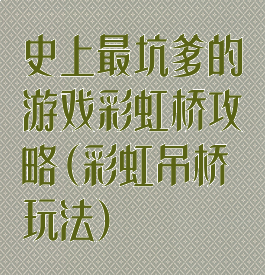 史上最坑爹的游戏彩虹桥攻略(彩虹吊桥玩法)