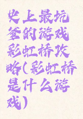 史上最坑爹的游戏彩虹桥攻略(彩虹桥是什么游戏)