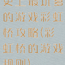 史上最坑爹的游戏彩虹桥攻略(彩虹桥的游戏规则)