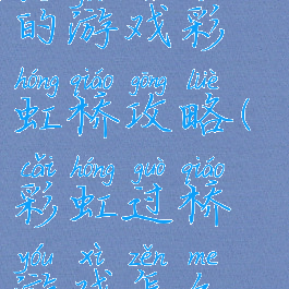 史上最坑爹的游戏彩虹桥攻略(彩虹过桥游戏怎么玩)