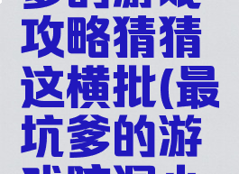 史上最坑爹的游戏攻略猜猜这横批(最坑爹的游戏脑洞小游戏)