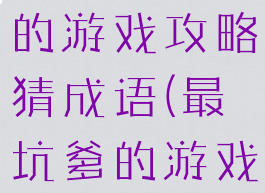 史上最坑爹的游戏攻略猜成语(最坑爹的游戏答案)