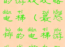 史上最坑爹的游戏攻略电梯(最恐怖的电梯游戏是真的吗)