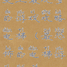 史上最坑爹的游戏攻略电梯(最恐怖的电梯游戏规则)