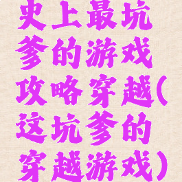 史上最坑爹的游戏攻略穿越(这坑爹的穿越游戏)