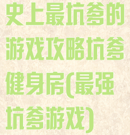 史上最坑爹的游戏攻略坑爹健身房(最强坑爹游戏)