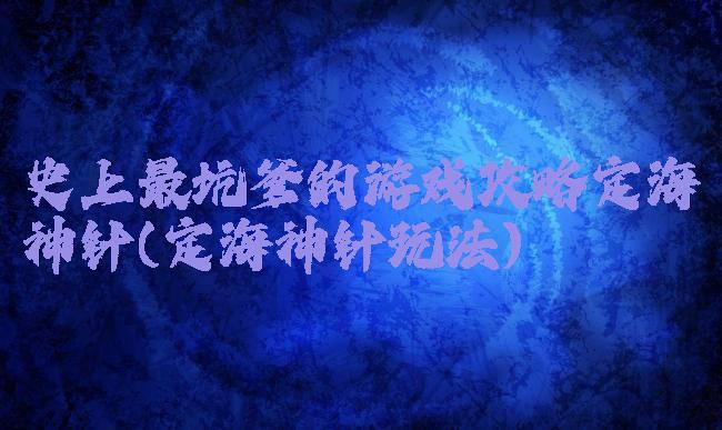 史上最坑爹的游戏攻略定海神针(定海神针玩法)