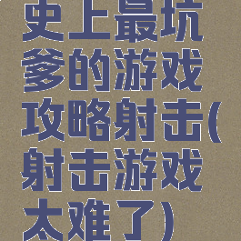 史上最坑爹的游戏攻略射击(射击游戏太难了)