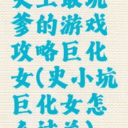 史上最坑爹的游戏攻略巨化女(史小坑巨化女怎么过关)