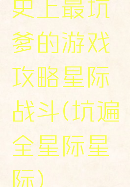 史上最坑爹的游戏攻略星际战斗(坑遍全星际星际)