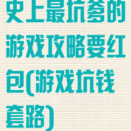史上最坑爹的游戏攻略要红包(游戏坑钱套路)