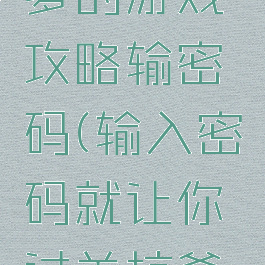 史上最坑爹的游戏攻略输密码(输入密码就让你过关坑爹游戏)
