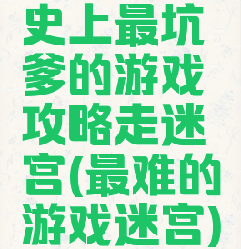 史上最坑爹的游戏攻略走迷宫(最难的游戏迷宫)