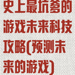 史上最坑爹的游戏未来科技攻略(预测未来的游戏)