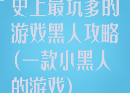 史上最坑爹的游戏黑人攻略(一款小黑人的游戏)